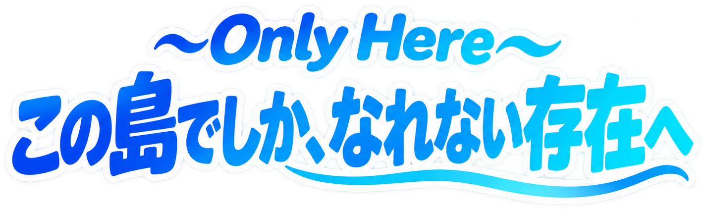 〜Only Here〜 この島でしか、なれない存在へ